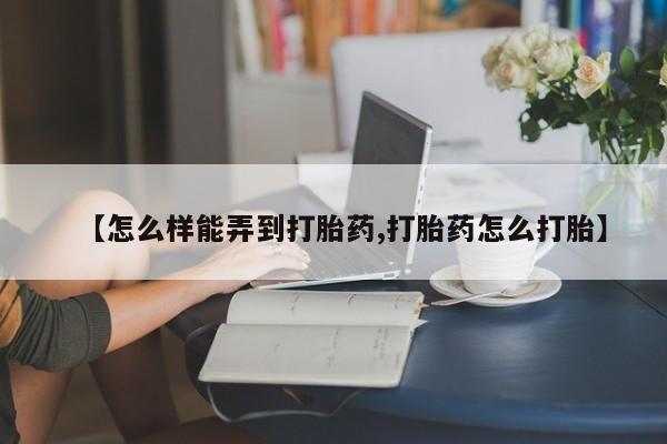 售米非司酮片包邮【怎么样能弄到打胎药,打胎药怎么打胎】