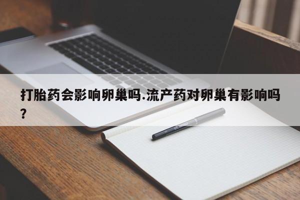 售米非司酮片包邮打胎药会影响卵巢吗.流产药对卵巢有影响吗？