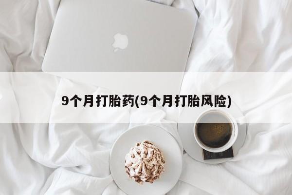 售米非司酮片包邮9个月打胎药(9个月打胎风险)