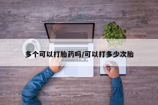 售米非司酮片包邮多个可以打胎药吗/可以打多少次胎
