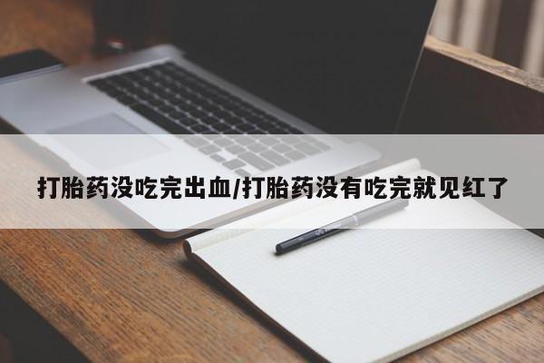 售米非司酮片包邮打胎药没吃完出血/打胎药没有吃完就见红了