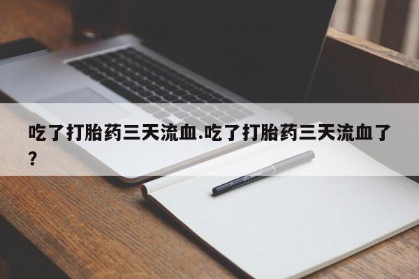 售米非司酮片包邮吃了打胎药三天流血.吃了打胎药三天流血了？