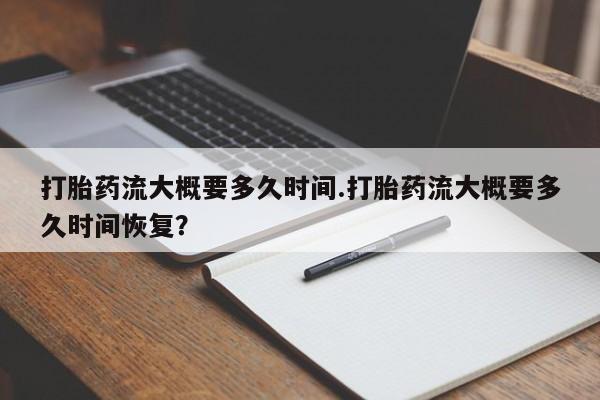售米非司酮片包邮打胎药流大概要多久时间.打胎药流大概要多久时间恢复？