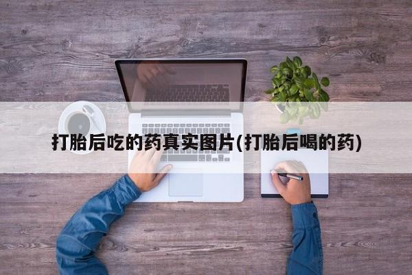 售米非司酮片包邮打胎后吃的药真实图片(打胎后喝的药)