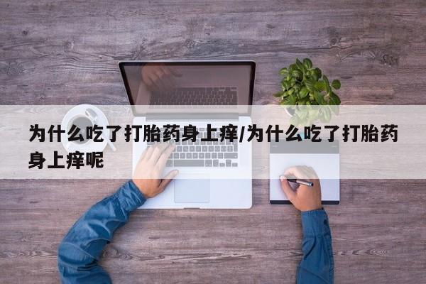 售米非司酮片包邮为什么吃了打胎药身上痒/为什么吃了打胎药身上痒呢