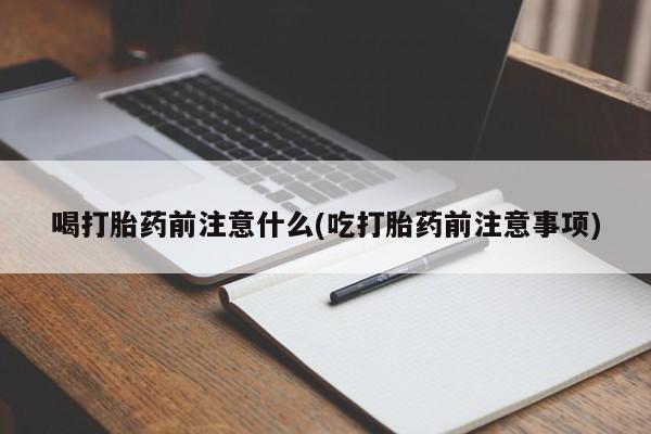 售米非司酮片包邮喝打胎药前注意什么(吃打胎药前注意事项)