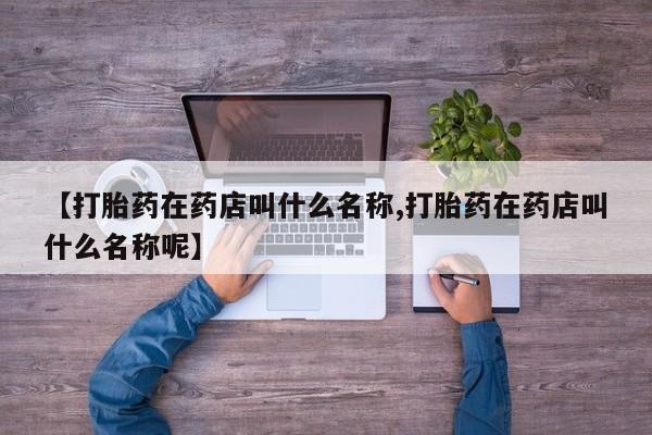 售米非司酮片包邮【打胎药在药店叫什么名称,打胎药在药店叫什么名称呢】