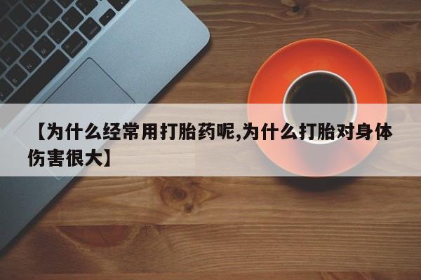 售米非司酮片包邮【为什么经常用打胎药呢,为什么打胎对身体伤害很大】