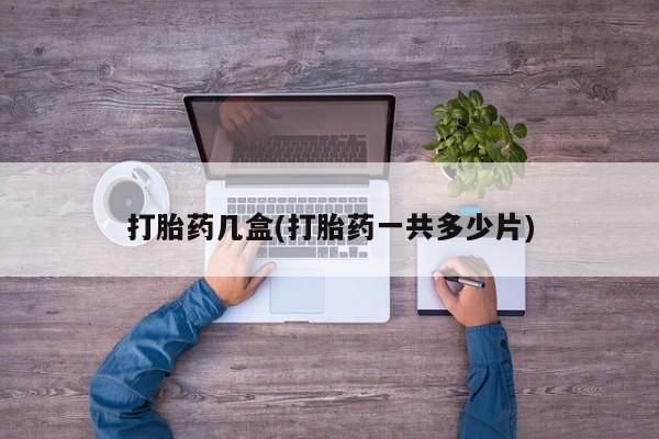 售米非司酮片包邮打胎药几盒(打胎药一共多少片)