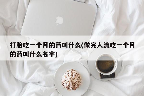 售米非司酮片包邮打胎吃一个月的药叫什么(做完人流吃一个月的药叫什么名字)