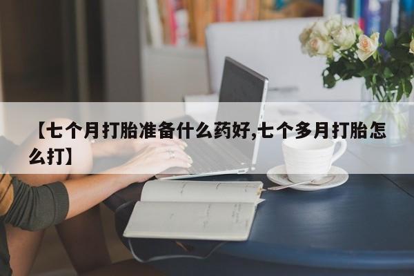 售米非司酮片包邮【七个月打胎准备什么药好,七个多月打胎怎么打】