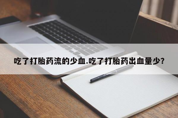 售米非司酮片包邮吃了打胎药流的少血.吃了打胎药出血量少？