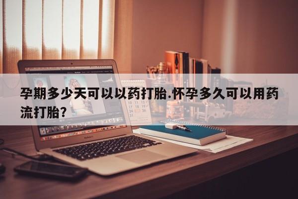 售米非司酮片包邮孕期多少天可以以药打胎.怀孕多久可以用药流打胎？