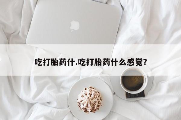 售米非司酮片包邮吃打胎药什.吃打胎药什么感觉？