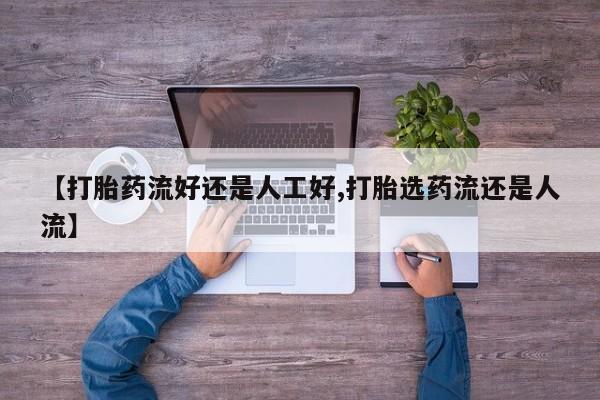 售米非司酮片包邮【打胎药流好还是人工好,打胎选药流还是人流】