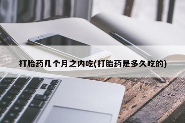 售米非司酮片包邮打胎药几个月之内吃(打胎药是多久吃的)