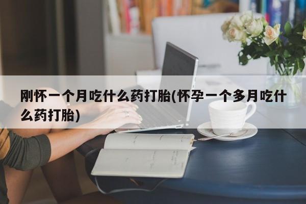售米非司酮片包邮刚怀一个月吃什么药打胎(怀孕一个多月吃什么药打胎)