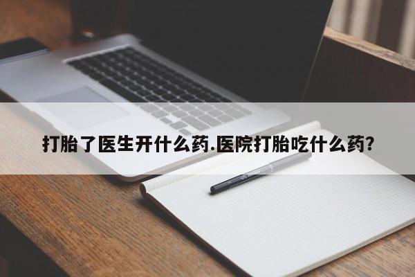 售米非司酮片包邮打胎了医生开什么药.医院打胎吃什么药？