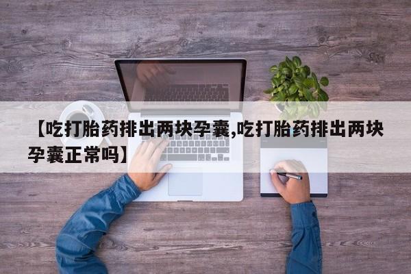售米非司酮片包邮【吃打胎药排出两块孕囊,吃打胎药排出两块孕囊正常吗】