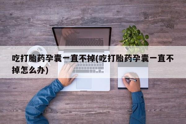 售米非司酮片包邮吃打胎药孕囊一直不掉(吃打胎药孕囊一直不掉怎么办)