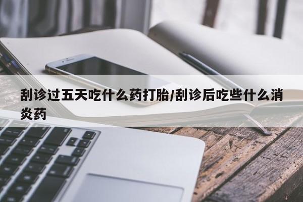 售米非司酮片包邮刮诊过五天吃什么药打胎/刮诊后吃些什么消炎药