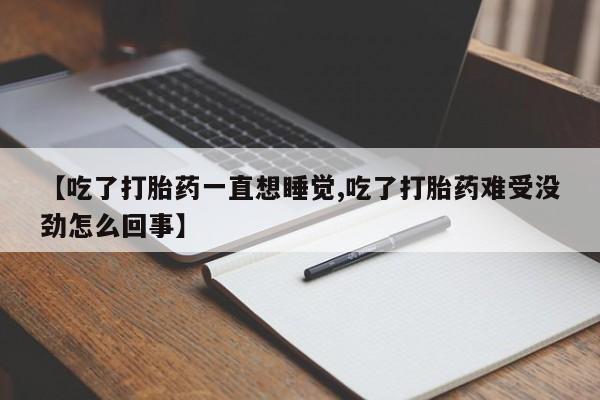 售米非司酮片包邮【吃了打胎药一直想睡觉,吃了打胎药难受没劲怎么回事】