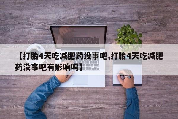 售米非司酮片包邮【打胎4天吃减肥药没事吧,打胎4天吃减肥药没事吧有影响吗】