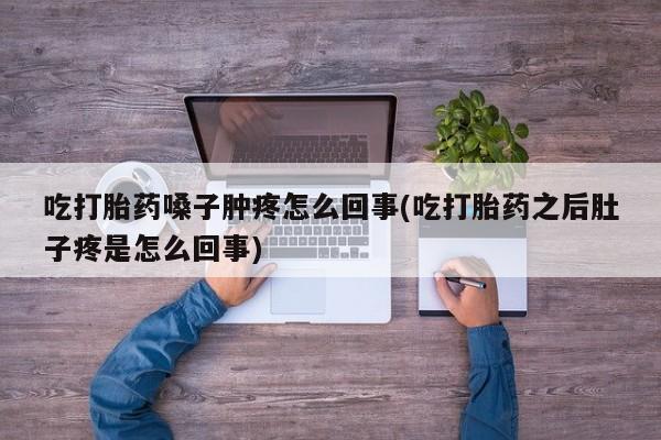 售米非司酮片包邮吃打胎药嗓子肿疼怎么回事(吃打胎药之后肚子疼是怎么回事)