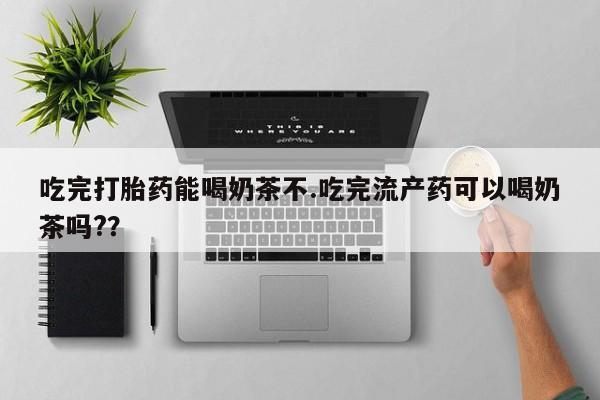 售米非司酮片包邮吃完打胎药能喝奶茶不.吃完流产药可以喝奶茶吗?？