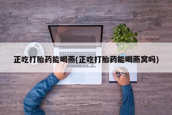 售米非司酮片包邮正吃打胎药能喝燕(正吃打胎药能喝燕窝吗)