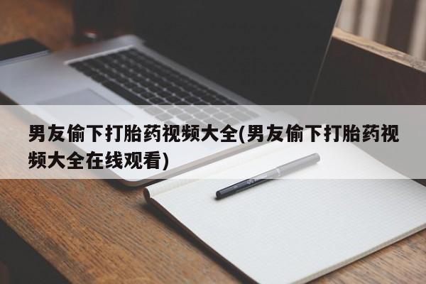 售米非司酮片包邮男友偷下打胎药视频大全(男友偷下打胎药视频大全在线观看)