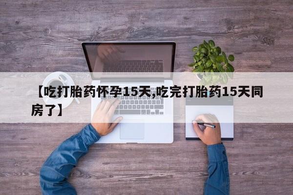 售米非司酮片包邮【吃打胎药怀孕15天,吃完打胎药15天同房了】