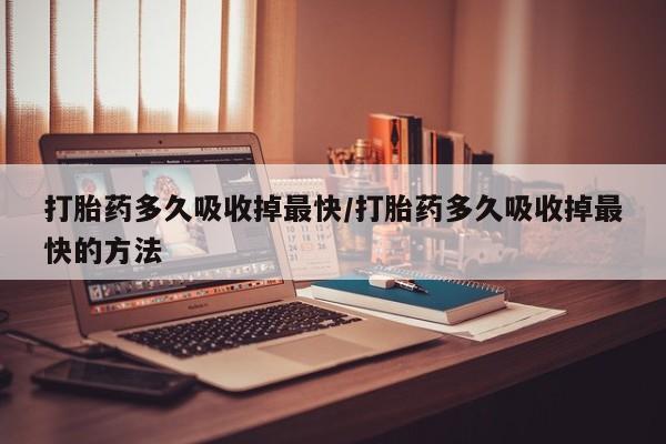 售米非司酮片包邮打胎药多久吸收掉最快/打胎药多久吸收掉最快的方法