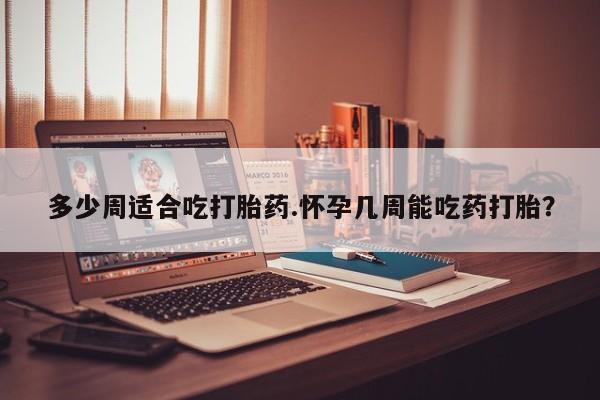 售米非司酮片包邮多少周适合吃打胎药.怀孕几周能吃药打胎？