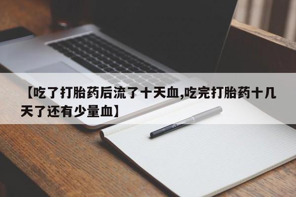 售米非司酮片包邮【吃了打胎药后流了十天血,吃完打胎药十几天了还有少量血】