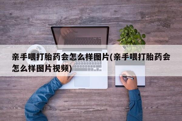售米非司酮片包邮亲手喂打胎药会怎么样图片(亲手喂打胎药会怎么样图片视频)