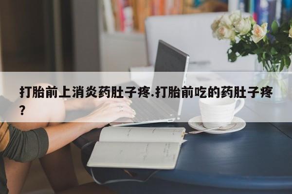 售米非司酮片包邮打胎前上消炎药肚子疼.打胎前吃的药肚子疼？