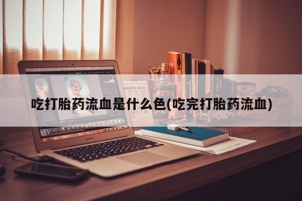 售米非司酮片包邮吃打胎药流血是什么色(吃完打胎药流血)