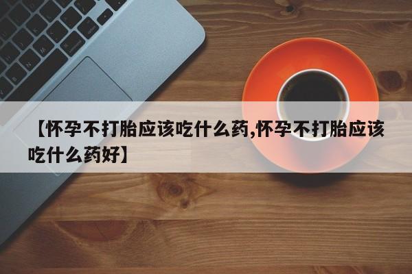 售米非司酮片包邮【怀孕不打胎应该吃什么药,怀孕不打胎应该吃什么药好】