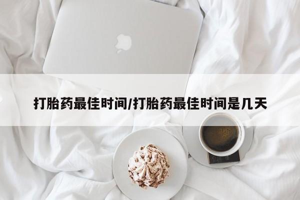 售米非司酮片包邮打胎药最佳时间/打胎药最佳时间是几天