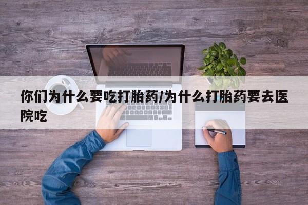 售米非司酮片包邮你们为什么要吃打胎药/为什么打胎药要去医院吃