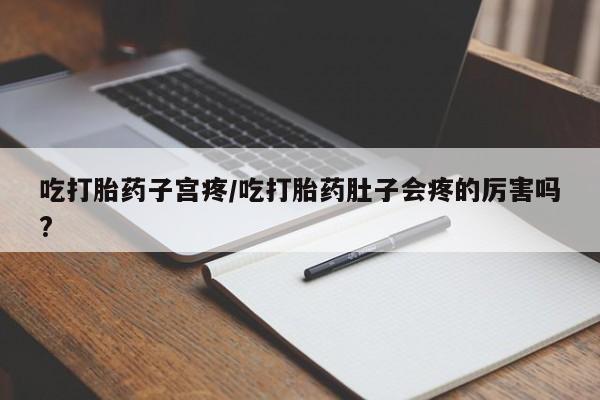 售米非司酮片包邮吃打胎药子宫疼/吃打胎药肚子会疼的厉害吗?