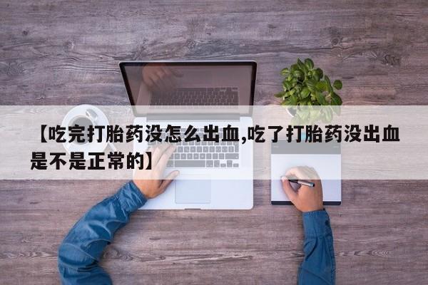 售米非司酮片包邮【吃完打胎药没怎么出血,吃了打胎药没出血是不是正常的】
