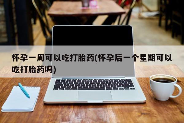 售米非司酮片包邮怀孕一周可以吃打胎药(怀孕后一个星期可以吃打胎药吗)