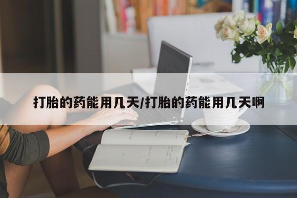 售米非司酮片包邮打胎的药能用几天/打胎的药能用几天啊