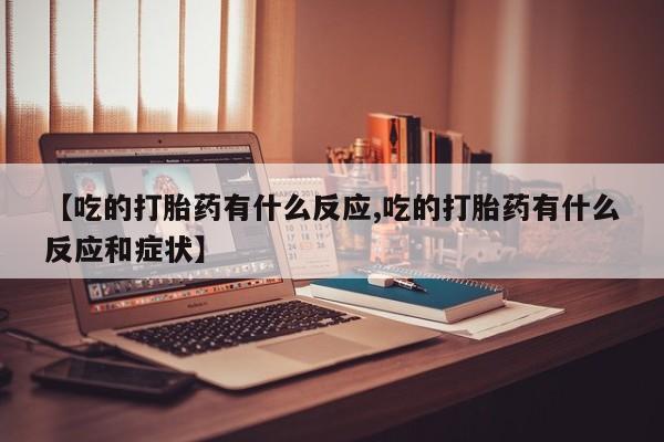 售米非司酮片包邮【吃的打胎药有什么反应,吃的打胎药有什么反应和症状】