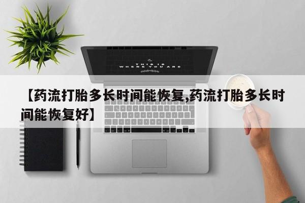 售米非司酮片包邮【药流打胎多长时间能恢复,药流打胎多长时间能恢复好】