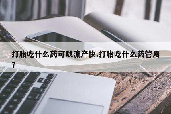 售米非司酮片包邮打胎吃什么药可以流产快.打胎吃什么药管用？