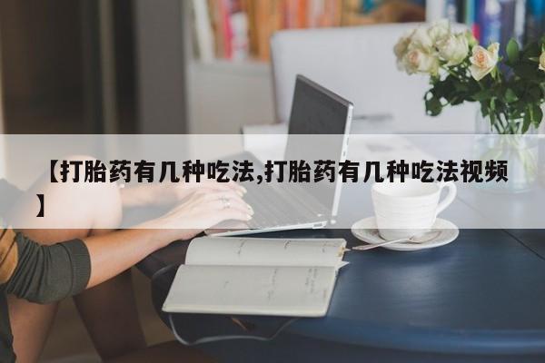 售米非司酮片包邮【打胎药有几种吃法,打胎药有几种吃法视频】