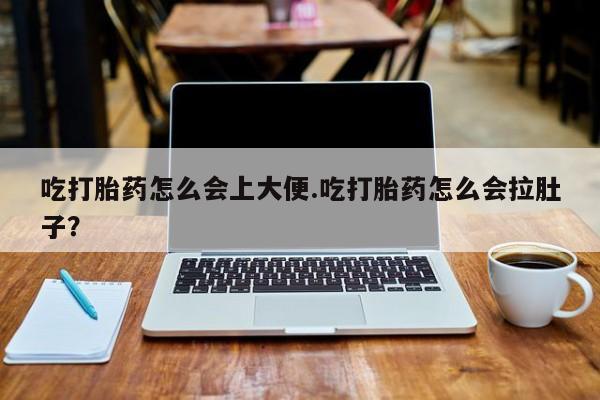 售米非司酮片包邮吃打胎药怎么会上大便.吃打胎药怎么会拉肚子？